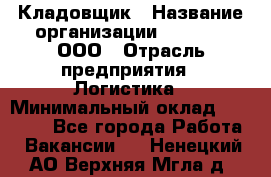 Кладовщик › Название организации ­ O’stin, ООО › Отрасль предприятия ­ Логистика › Минимальный оклад ­ 20 700 - Все города Работа » Вакансии   . Ненецкий АО,Верхняя Мгла д.